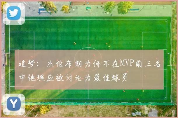 追梦：杰伦布朗为何不在MVP前三名中他理应被讨论为最佳球员