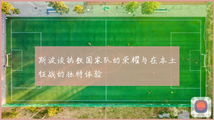 斯波谈执教国家队的荣耀与在本土征战的独特体验