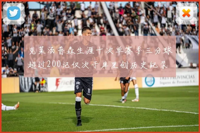 克莱汤普森生涯十次单赛季三分球超过200记仅次于库里创历史纪录