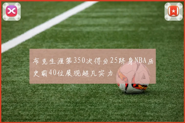 布克生涯第350次得分25跻身NBA历史前40位展现超凡实力