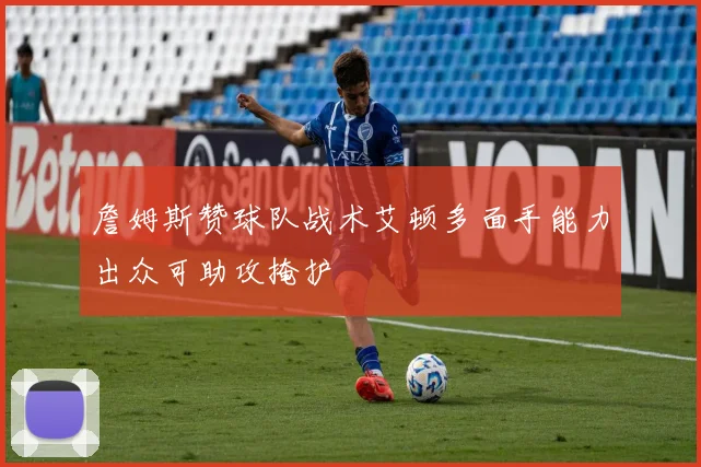 詹姆斯赞球队战术艾顿多面手能力出众可助攻掩护