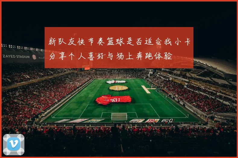 新队友快节奏篮球是否适合我小卡分享个人喜好与场上奔跑体验