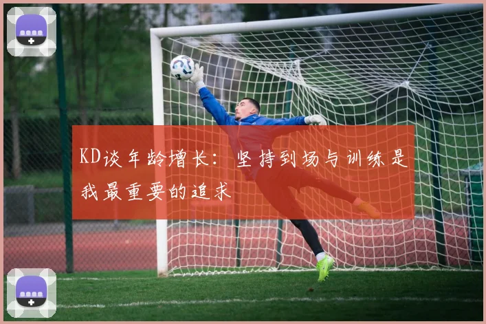 KD谈年龄增长：坚持到场与训练是我最重要的追求
