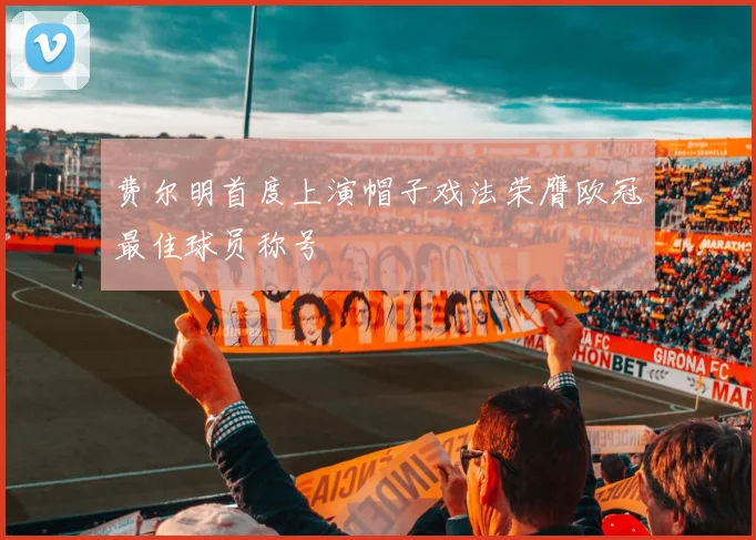 费尔明首度上演帽子戏法荣膺欧冠最佳球员称号