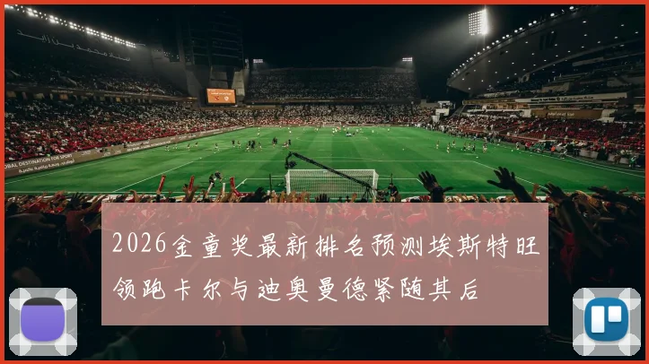 2026金童奖最新排名预测埃斯特旺领跑卡尔与迪奥曼德紧随其后