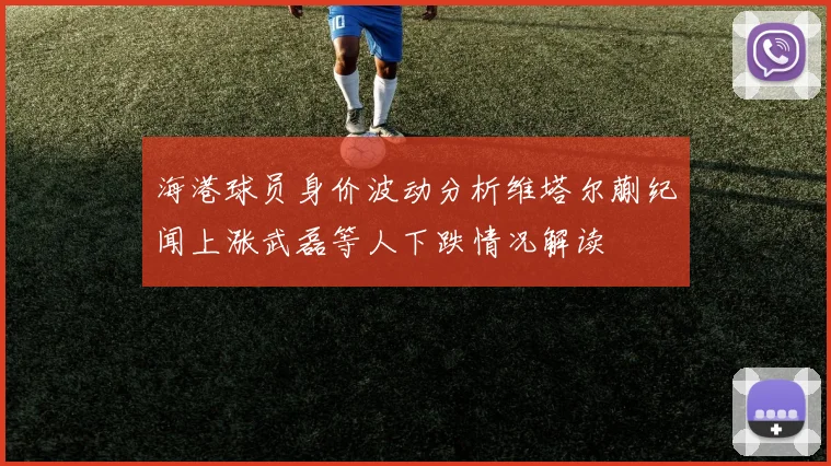 海港球员身价波动分析维塔尔蒯纪闻上涨武磊等人下跌情况解读