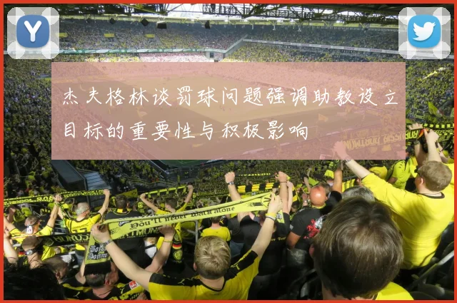 杰夫格林谈罚球问题强调助教设立目标的重要性与积极影响